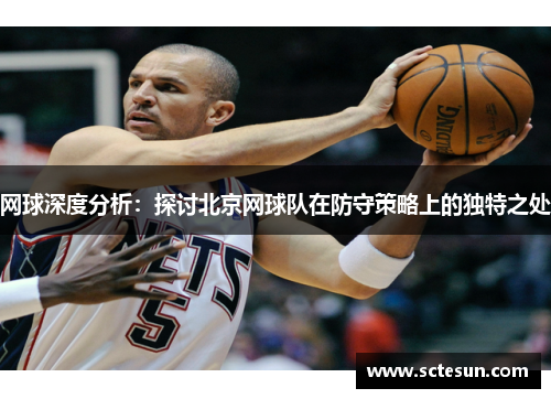 网球深度分析：探讨北京网球队在防守策略上的独特之处