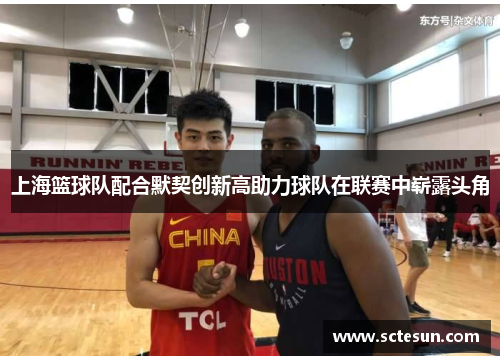 上海篮球队配合默契创新高助力球队在联赛中崭露头角