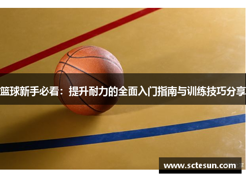 篮球新手必看：提升耐力的全面入门指南与训练技巧分享