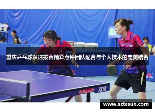 重庆乒乓球队选拔赛精彩点评团队配合与个人技术的完美结合