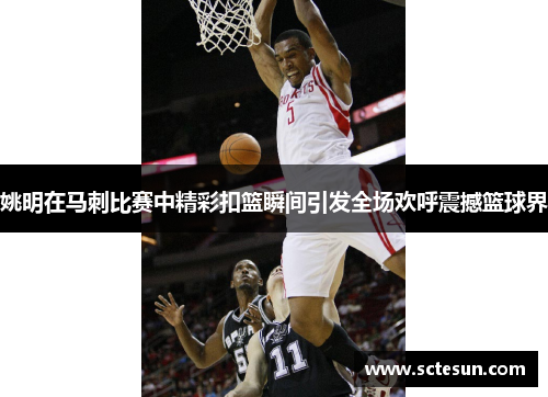 姚明在马刺比赛中精彩扣篮瞬间引发全场欢呼震撼篮球界