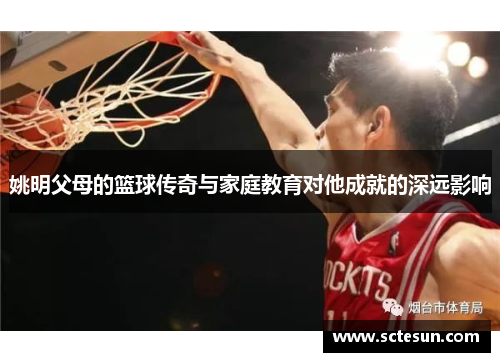 姚明父母的篮球传奇与家庭教育对他成就的深远影响