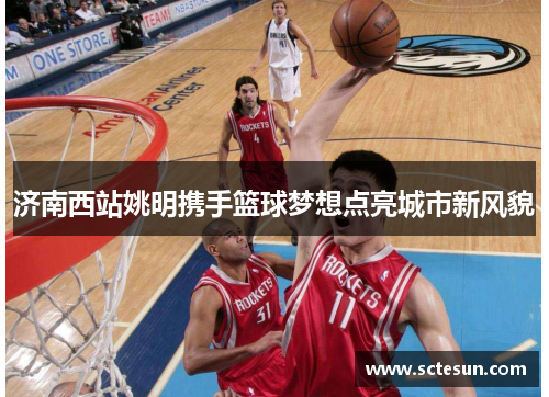 济南西站姚明携手篮球梦想点亮城市新风貌