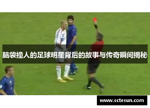 脑袋撞人的足球明星背后的故事与传奇瞬间揭秘