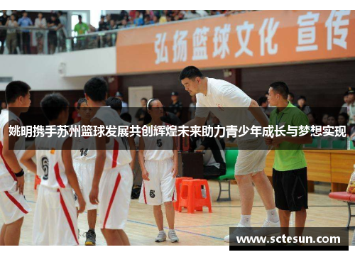姚明携手苏州篮球发展共创辉煌未来助力青少年成长与梦想实现