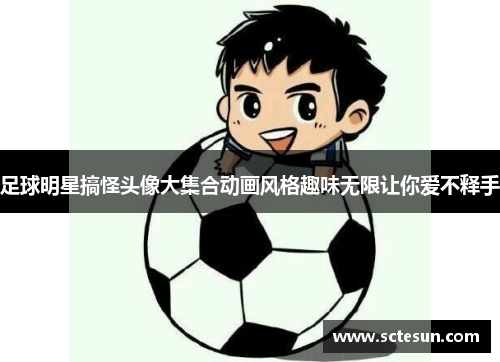 足球明星搞怪头像大集合动画风格趣味无限让你爱不释手