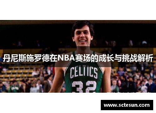 丹尼斯施罗德在NBA赛场的成长与挑战解析