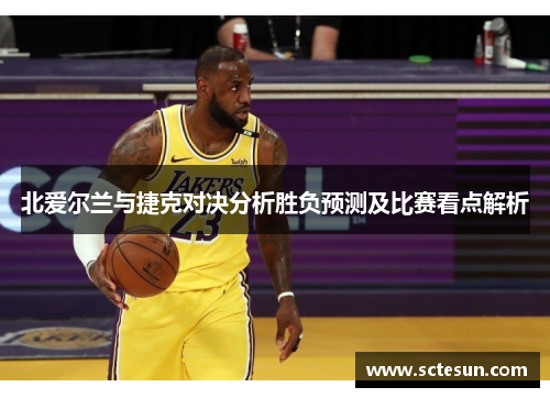 北爱尔兰与捷克对决分析胜负预测及比赛看点解析