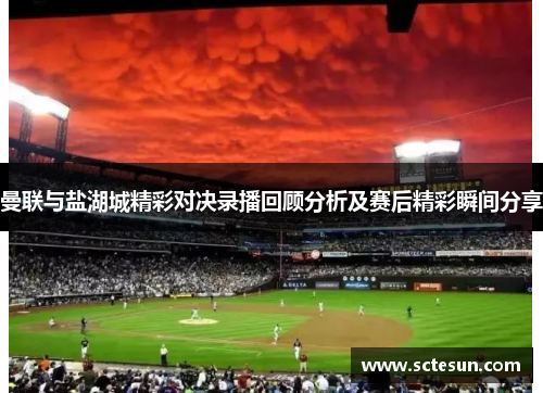 曼联与盐湖城精彩对决录播回顾分析及赛后精彩瞬间分享
