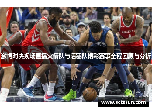 激情对决现场直播火箭队与活塞队精彩赛事全程回顾与分析