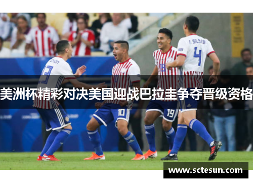 美洲杯精彩对决美国迎战巴拉圭争夺晋级资格