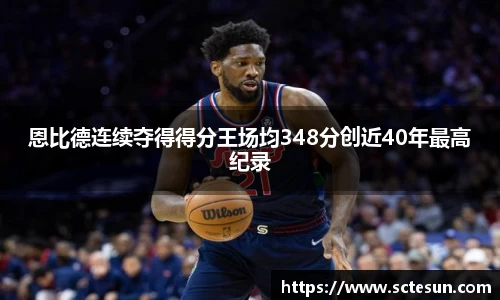 k1体育恩比德连续夺得得分王场均348分创近40年最高纪录